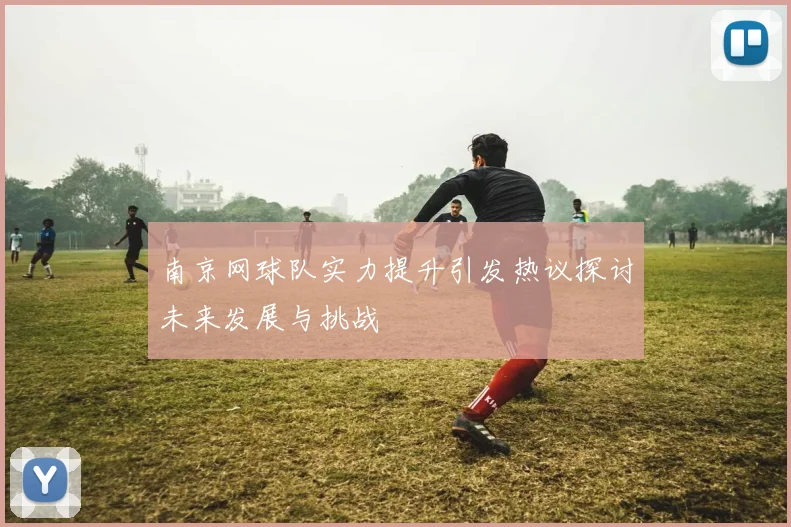 南京网球队实力提升引发热议探讨未来发展与挑战