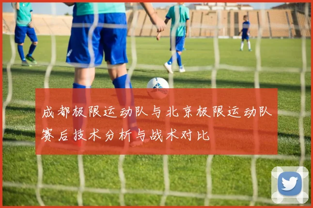 成都极限运动队与北京极限运动队赛后技术分析与战术对比
