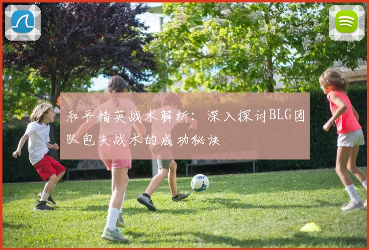 和平精英战术解析：深入探讨BLG团队包夹战术的成功秘诀