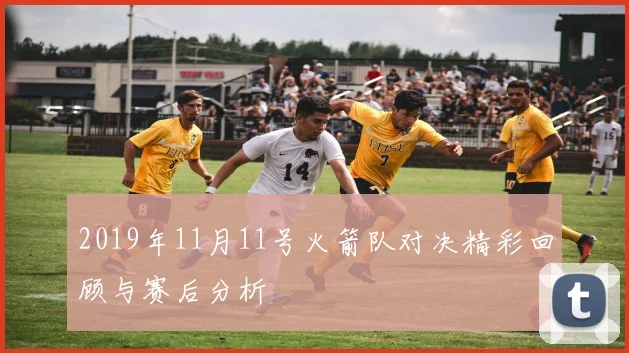 2019年11月11号火箭队对决精彩回顾与赛后分析