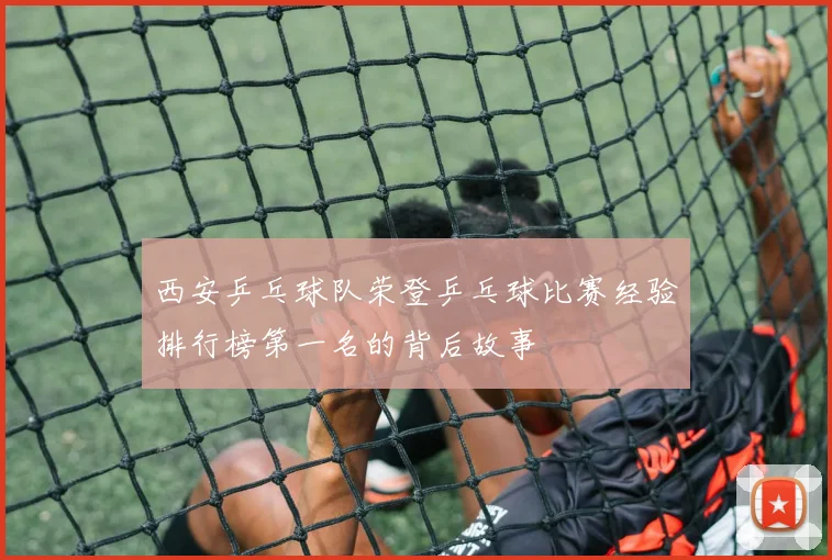 西安乒乓球队荣登乒乓球比赛经验排行榜第一名的背后故事