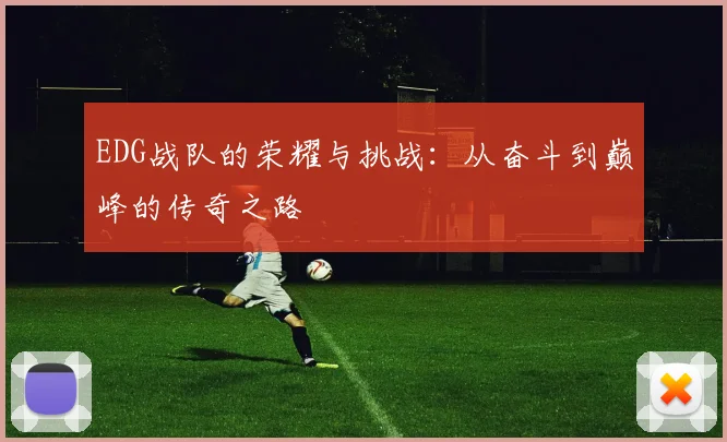 EDG战队的荣耀与挑战：从奋斗到巅峰的传奇之路