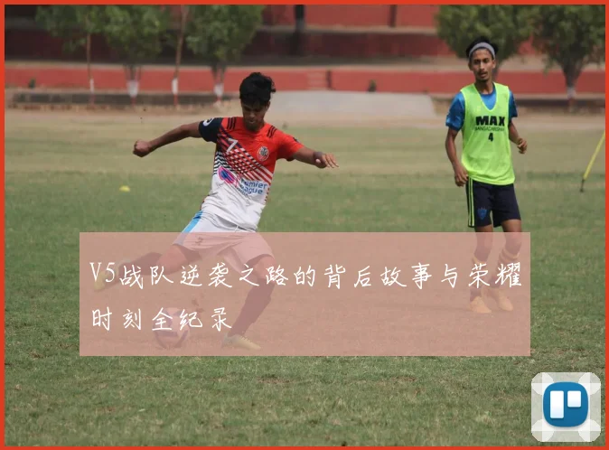 V5战队逆袭之路的背后故事与荣耀时刻全纪录