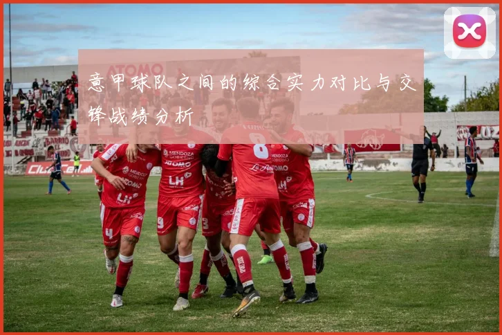 意甲球队之间的综合实力对比与交锋战绩分析